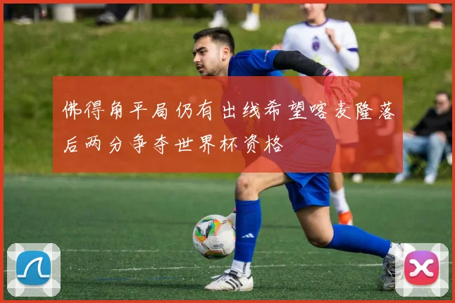 佛得角平局仍有出线希望喀麦隆落后两分争夺世界杯资格