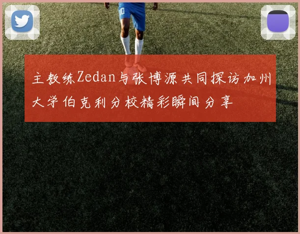 主教练Zedan与张博源共同探访加州大学伯克利分校精彩瞬间分享