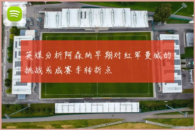 英媒分析阿森纳早期对红军曼城的挑战或成赛季转折点