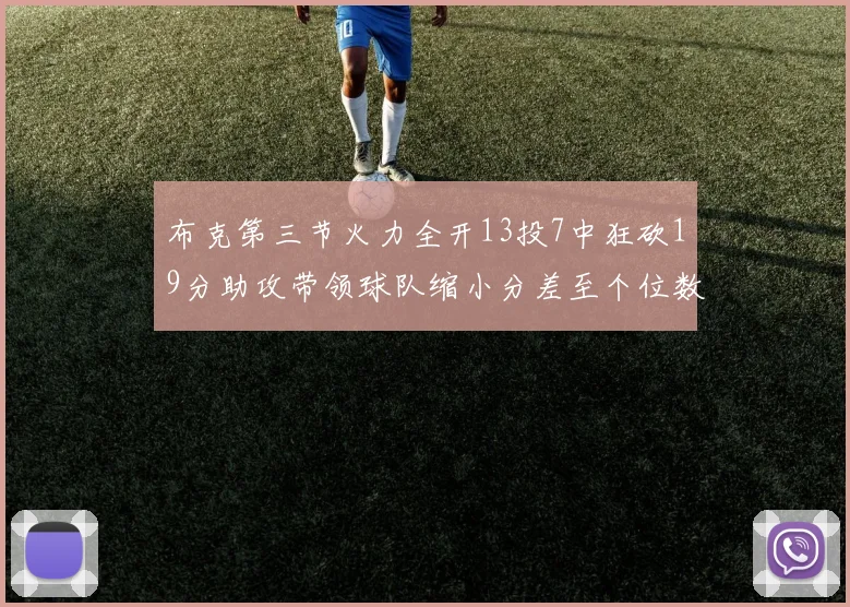 布克第三节火力全开13投7中狂砍19分助攻带领球队缩小分差至个位数
