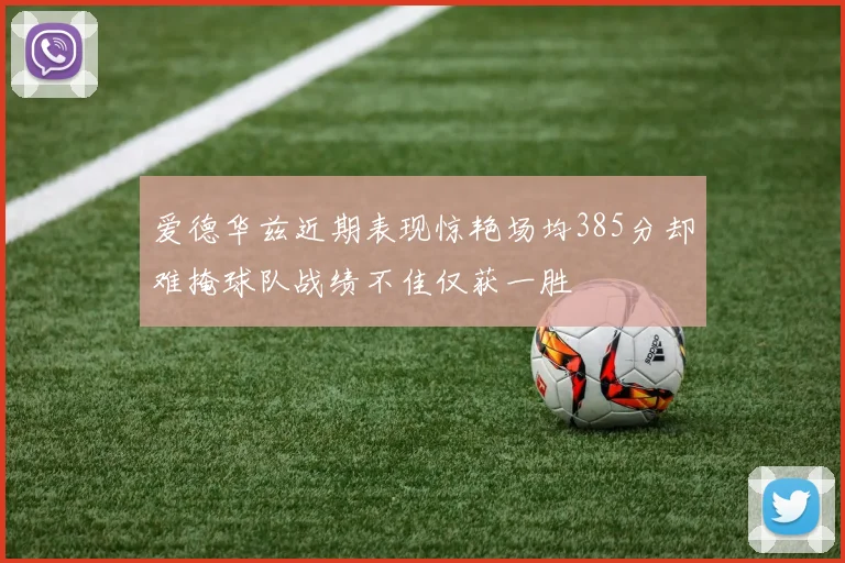 爱德华兹近期表现惊艳场均385分却难掩球队战绩不佳仅获一胜