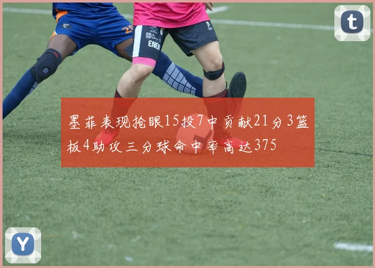 墨菲表现抢眼15投7中贡献21分3篮板4助攻三分球命中率高达375