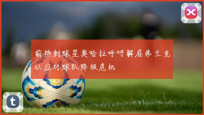 前热刺球星奥哈拉呼吁解雇弗兰克以应对球队降级危机
