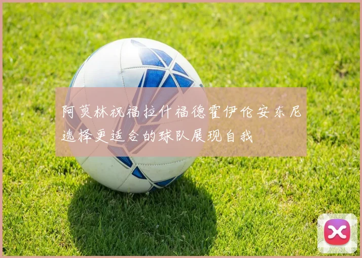 阿莫林祝福拉什福德霍伊伦安东尼选择更适合的球队展现自我