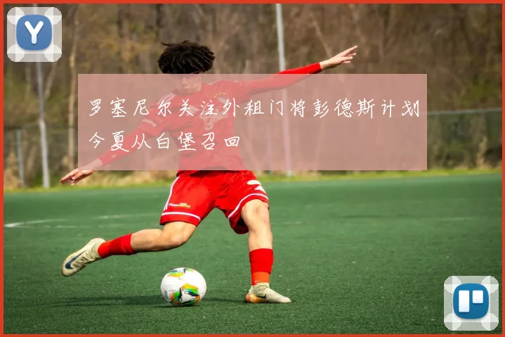 罗塞尼尔关注外租门将彭德斯计划今夏从白堡召回