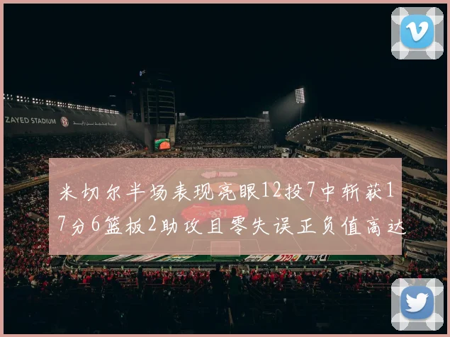 米切尔半场表现亮眼12投7中斩获17分6篮板2助攻且零失误正负值高达19