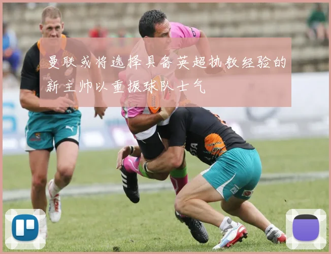 曼联或将选择具备英超执教经验的新主帅以重振球队士气