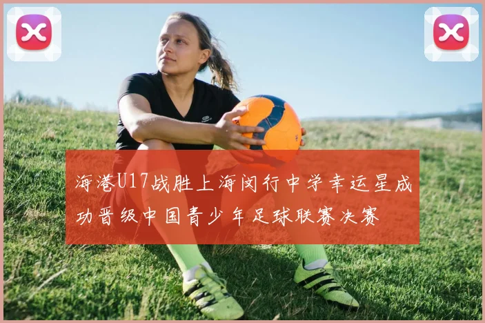 海港U17战胜上海闵行中学幸运星成功晋级中国青少年足球联赛决赛