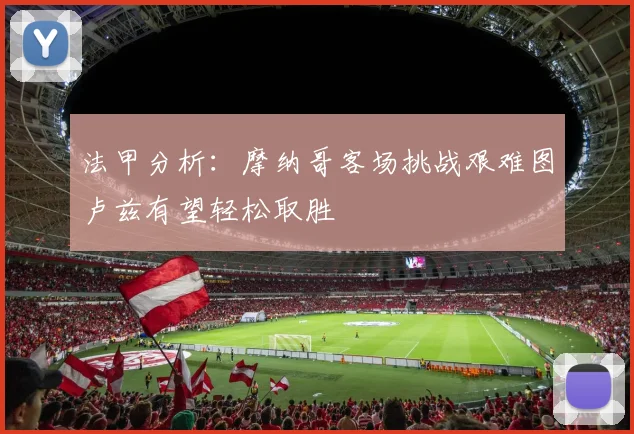 法甲分析：摩纳哥客场挑战艰难图卢兹有望轻松取胜